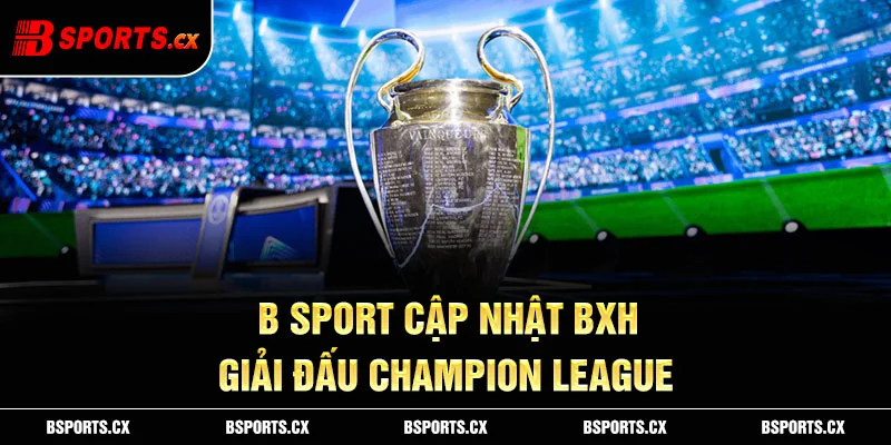 B sports cập nhật BXH giải đấu Champion League