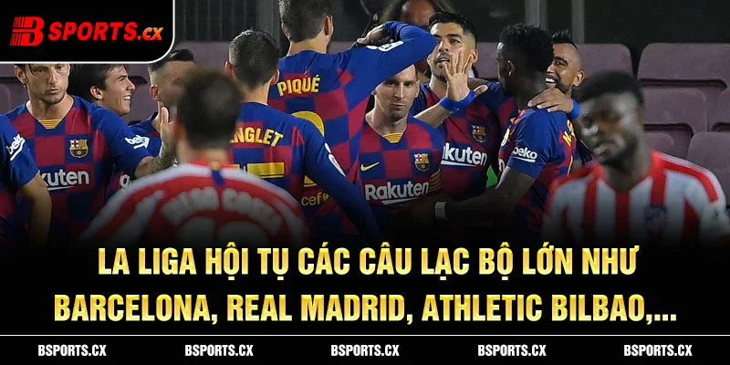 La Liga hội tụ các câu lạc bộ lớn như Barcelona, Real Madrid, Athletic Bilbao,...